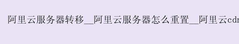 <a href='https://aliyun.58g.com.cn' target='_blank' title='阿里云'><strong>阿里云</strong></a>服务器转移__<a href='https://aliyun.58g.com.cn' target='_blank' title='阿里云'><strong>阿里云</strong></a>服务器怎么重置__阿里云cdn
