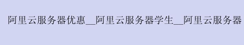 <a href='https://aliyun.58g.com.cn' target='_blank' title='阿里云'><strong>阿里云</strong></a>服务器优惠__<a href='https://aliyun.58g.com.cn' target='_blank' title='阿里云'><strong>阿里云</strong></a>服务器学生__阿里云服务器 chatgpt