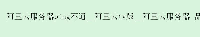 <a href='https://aliyun.58g.com.cn' target='_blank' title='阿里云'><strong>阿里云</strong></a>服务器ping不通__<a href='https://aliyun.58g.com.cn' target='_blank' title='阿里云'><strong>阿里云</strong></a>tv版__阿里云服务器 品牌