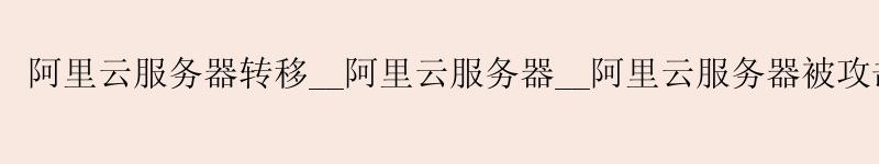 <a href='https://aliyun.58g.com.cn' target='_blank' title='阿里云'><strong>阿里云</strong></a>服务器转移__<a href='https://aliyun.58g.com.cn' target='_blank' title='阿里云'><strong>阿里云</strong></a>服务器__阿里云服务器被攻击