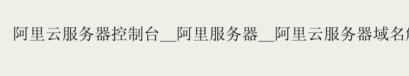 <a href='https://aliyun.58g.com.cn' target='_blank' title='阿里云'><strong>阿里云</strong></a>服务器控制台__阿里服务器__阿里云服务器域名解析