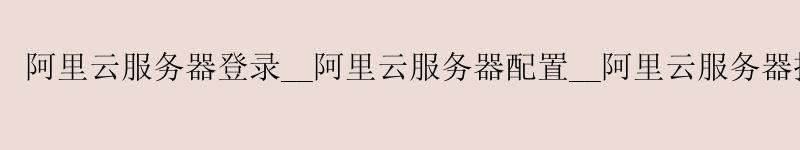 <a href='https://aliyun.58g.com.cn' target='_blank' title='阿里云'><strong>阿里云</strong></a>服务器登录__<a href='https://aliyun.58g.com.cn' target='_blank' title='阿里云'><strong>阿里云</strong></a>服务器配置__阿里云服务器控制台
