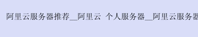 <a href='https://aliyun.58g.com.cn' target='_blank' title='阿里云'><strong>阿里云</strong></a>服务器推荐__<a href='https://aliyun.58g.com.cn' target='_blank' title='阿里云'><strong>阿里云</strong></a> 个人服务器__阿里云服务器 大学生
