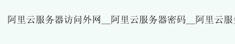 <a href='https://aliyun.58g.com.cn' target='_blank' title='阿里云'><strong>阿里云</strong></a>服务器访问外网__<a href='https://aliyun.58g.com.cn' target='_blank' title='阿里云'><strong>阿里云</strong></a>服务器密码__阿里云服务器 docker