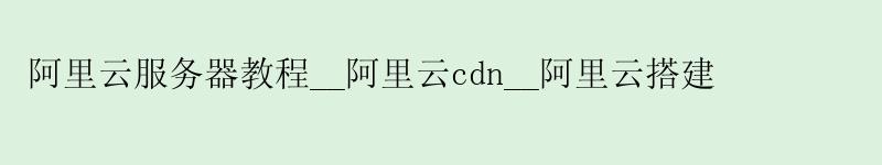 <a href='https://aliyun.58g.com.cn' target='_blank' title='阿里云'><strong>阿里云</strong></a>服务器教程__<a href='https://aliyun.58g.com.cn' target='_blank' title='阿里云'><strong>阿里云</strong></a>cdn__阿里云搭建