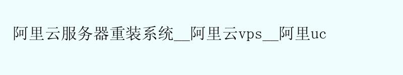 <a href='https://aliyun.58g.com.cn' target='_blank' title='阿里云'><strong>阿里云</strong></a>服务器重装系统__阿里云vps__阿里uc