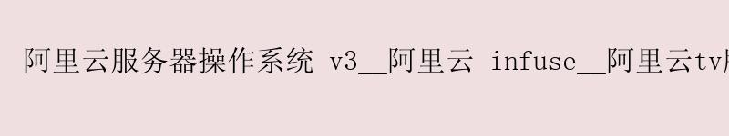 <a href='https://aliyun.58g.com.cn' target='_blank' title='阿里云'><strong>阿里云</strong></a>服务器操作系统 v3__<a href='https://aliyun.58g.com.cn' target='_blank' title='阿里云'><strong>阿里云</strong></a> infuse__阿里云tv版
