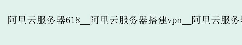 <a href='https://aliyun.58g.com.cn' target='_blank' title='阿里云'><strong>阿里云</strong></a>服务器618__<a href='https://aliyun.58g.com.cn' target='_blank' title='阿里云'><strong>阿里云</strong></a>服务器搭建vpn__阿里云服务器如何重置