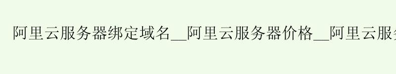 <a href='https://aliyun.58g.com.cn' target='_blank' title='阿里云'><strong>阿里云</strong></a>服务器绑定域名__<a href='https://aliyun.58g.com.cn' target='_blank' title='阿里云'><strong>阿里云</strong></a>服务器价格__阿里云服务器 品牌