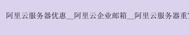 <a href='https://aliyun.58g.com.cn' target='_blank' title='阿里云'><strong>阿里云</strong></a>服务器优惠__<a href='https://aliyun.58g.com.cn' target='_blank' title='阿里云'><strong>阿里云</strong></a>企业邮箱__阿里云服务器重置
