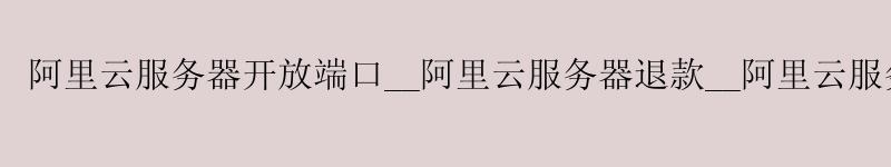 <a href='https://aliyun.58g.com.cn' target='_blank' title='阿里云'><strong>阿里云</strong></a>服务器开放端口__<a href='https://aliyun.58g.com.cn' target='_blank' title='阿里云'><strong>阿里云</strong></a>服务器退款__阿里云服务器 英文