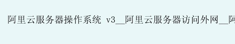 <a href='https://aliyun.58g.com.cn' target='_blank' title='阿里云'><strong>阿里云</strong></a>服务器操作系统 v3__<a href='https://aliyun.58g.com.cn' target='_blank' title='阿里云'><strong>阿里云</strong></a>服务器访问外网__阿里云服务器搭建vpn