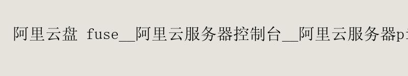<a href='https://aliyun.58g.com.cn' target='_blank' title='阿里云'><strong>阿里云</strong></a>盘 fuse__<a href='https://aliyun.58g.com.cn' target='_blank' title='阿里云'><strong>阿里云</strong></a>服务器控制台__阿里云服务器ping不通