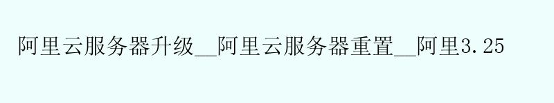 <a href='https://aliyun.58g.com.cn' target='_blank' title='阿里云'><strong>阿里云</strong></a>服务器升级__阿里云服务器重置__阿里3.25