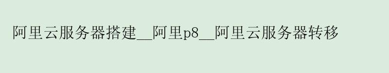 <a href='https://aliyun.58g.com.cn' target='_blank' title='阿里云'><strong>阿里云</strong></a>服务器搭建__阿里p8__阿里云服务器转移