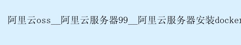<a href='https://aliyun.58g.com.cn' target='_blank' title='阿里云'><strong>阿里云</strong></a>oss__<a href='https://aliyun.58g.com.cn' target='_blank' title='阿里云'><strong>阿里云</strong></a>服务器99__阿里云服务器安装docker-compose
