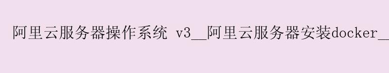 <a href='https://aliyun.58g.com.cn' target='_blank' title='阿里云'><strong>阿里云</strong></a>服务器操作系统 v3__<a href='https://aliyun.58g.com.cn' target='_blank' title='阿里云'><strong>阿里云</strong></a>服务器安装docker__阿里云服务器推荐