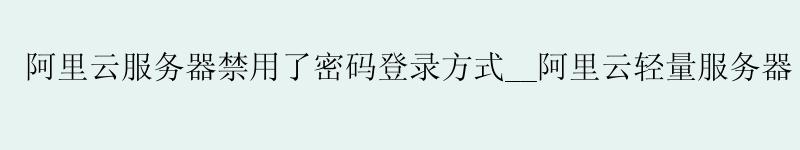 <a href='https://aliyun.58g.com.cn' target='_blank' title='阿里云'><strong>阿里云</strong></a>服务器禁用了密码登录方式__<a href='https://aliyun.58g.com.cn' target='_blank' title='阿里云'><strong>阿里云</strong></a>轻量服务器 v2ray__阿里云服务器初始化