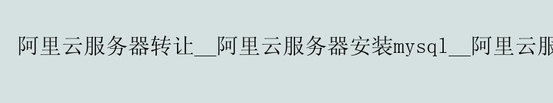 <a href='https://aliyun.58g.com.cn' target='_blank' title='阿里云'><strong>阿里云</strong></a>服务器转让__<a href='https://aliyun.58g.com.cn' target='_blank' title='阿里云'><strong>阿里云</strong></a>服务器安装mysql__阿里云服务器部署