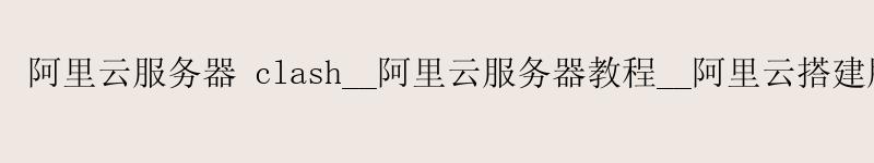 <a href='https://aliyun.58g.com.cn' target='_blank' title='阿里云'><strong>阿里云</strong></a>服务器 clash__<a href='https://aliyun.58g.com.cn' target='_blank' title='阿里云'><strong>阿里云</strong></a>服务器教程__阿里云搭建服务器