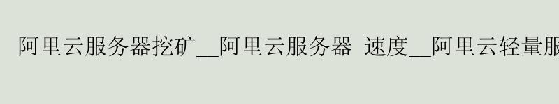 <a href='https://aliyun.58g.com.cn' target='_blank' title='阿里云'><strong>阿里云</strong></a>服务器挖矿__<a href='https://aliyun.58g.com.cn' target='_blank' title='阿里云'><strong>阿里云</strong></a>服务器 速度__阿里云轻量服务器