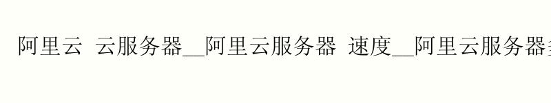 <a href='https://aliyun.58g.com.cn' target='_blank' title='阿里云'><strong>阿里云</strong></a> 云服务器__阿里云服务器 速度__阿里云服务器多少钱一年 <a href='https://aliyun.58g.com.cn' target='_blank' title='阿里云'><strong>阿里云</strong></a> 云服务器__<a href='https://aliyun.58g.com.cn' target='_blank' title='阿里云'><strong>阿里云</strong></a>服务器 速度__阿里云服务器多少钱一年