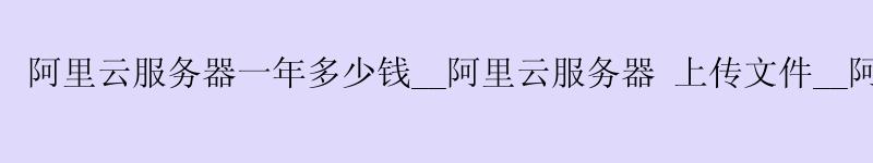 <a href='https://aliyun.58g.com.cn' target='_blank' title='阿里云'><strong>阿里云</strong></a>服务器一年多少钱__<a href='https://aliyun.58g.com.cn' target='_blank' title='阿里云'><strong>阿里云</strong></a>服务器 上传文件__阿里云 k8s