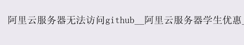 <a href='https://aliyun.58g.com.cn' target='_blank' title='阿里云'><strong>阿里云</strong></a>服务器无法访问github__<a href='https://aliyun.58g.com.cn' target='_blank' title='阿里云'><strong>阿里云</strong></a>服务器学生优惠__阿里云 g7