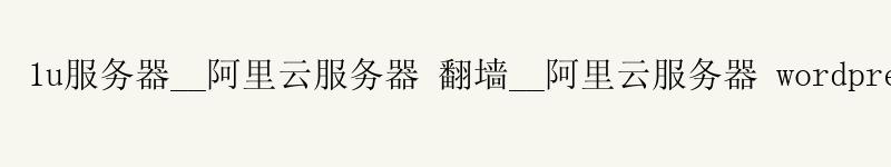1u服务器__阿里云服务器 翻墙__阿里云服务器 wordpress